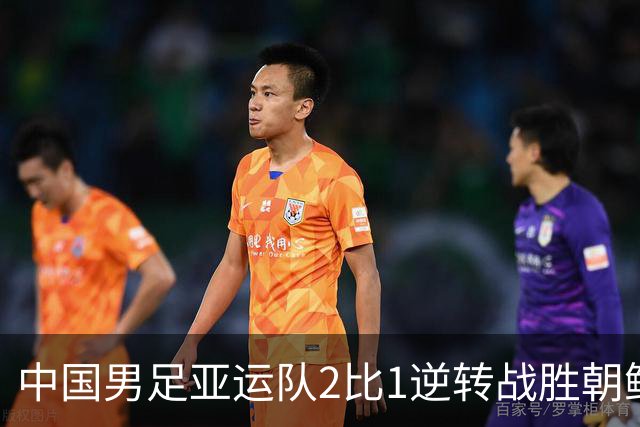 中国男足亚运队2比1逆转战胜朝鲜队，收获名古屋亚运会开门红